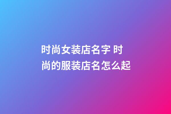 时尚女装店名字 时尚的服装店名怎么起-第1张-店铺起名-玄机派